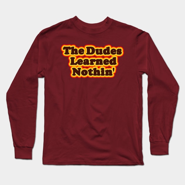 The Dudes Learned Nothin' Long Sleeve T-Shirt by Mightyink